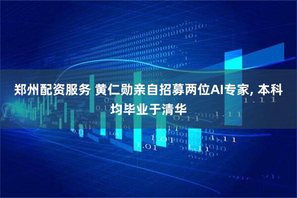 郑州配资服务 黄仁勋亲自招募两位AI专家, 本科均毕业于清华
