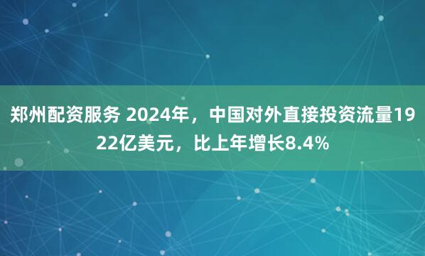 郑州配资服务 2024年，中国对外直接投资流量1922亿美元，比上年增长8.4%