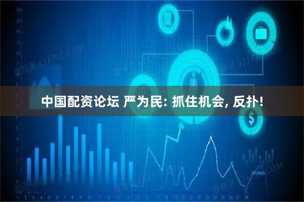 中国配资论坛 严为民: 抓住机会, 反扑!