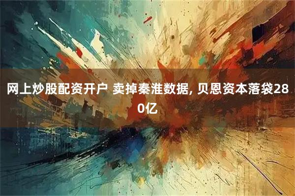 网上炒股配资开户 卖掉秦淮数据, 贝恩资本落袋280亿