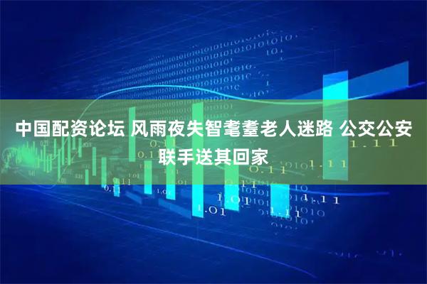 中国配资论坛 风雨夜失智耄耋老人迷路 公交公安联手送其回家