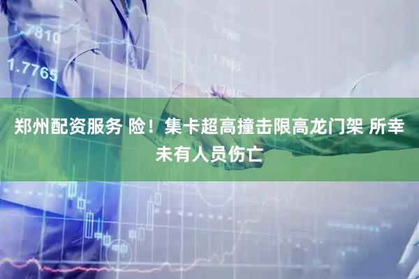 郑州配资服务 险！集卡超高撞击限高龙门架 所幸未有人员伤亡