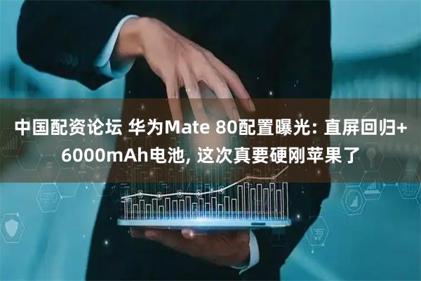 中国配资论坛 华为Mate 80配置曝光: 直屏回归+6000mAh电池, 这次真要硬刚苹果了
