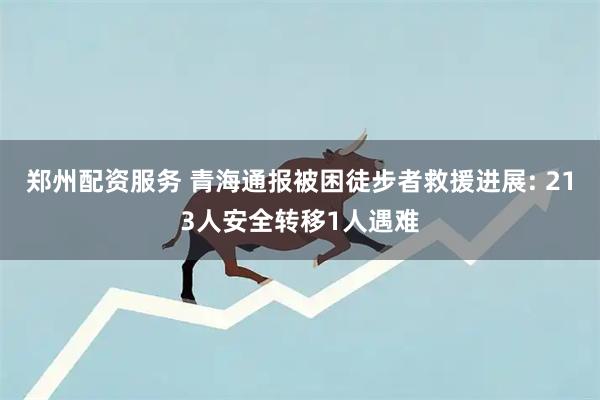 郑州配资服务 青海通报被困徒步者救援进展: 213人安全转移1人遇难